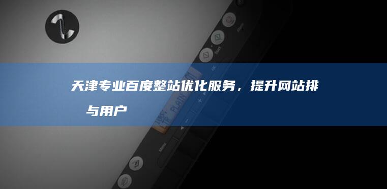 天津专业百度整站优化服务，提升网站排名与用户体验